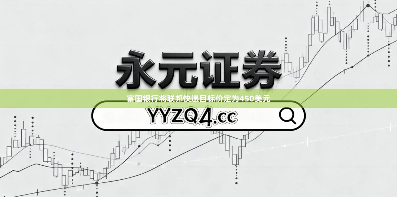 富国银行将联邦快递目标价定为450美元