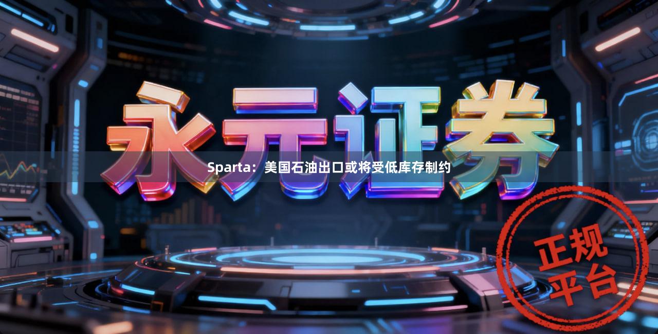 Sparta：美国石油出口或将受低库存制约