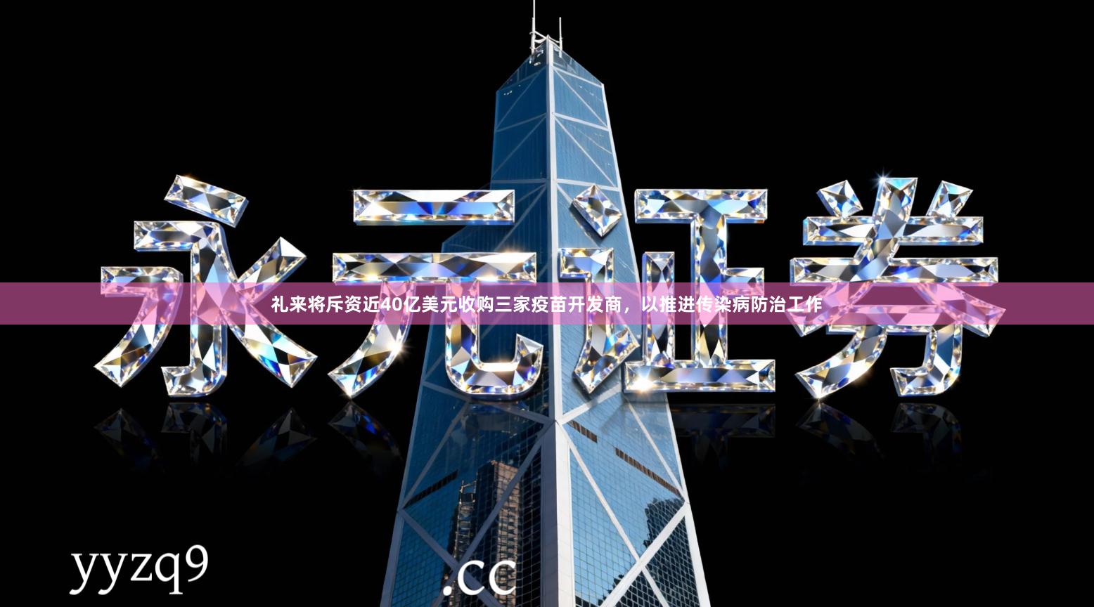 礼来将斥资近40亿美元收购三家疫苗开发商，以推进传染病防治工作