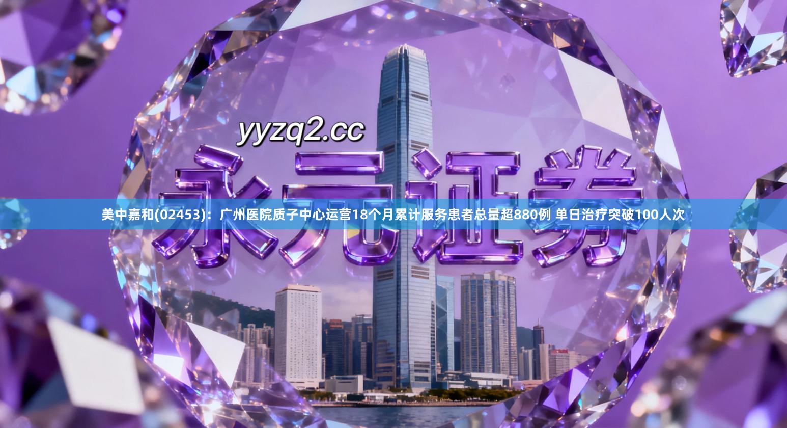 美中嘉和(02453)：广州医院质子中心运营18个月累计服务患者总量超880例 单日治疗突破100人次