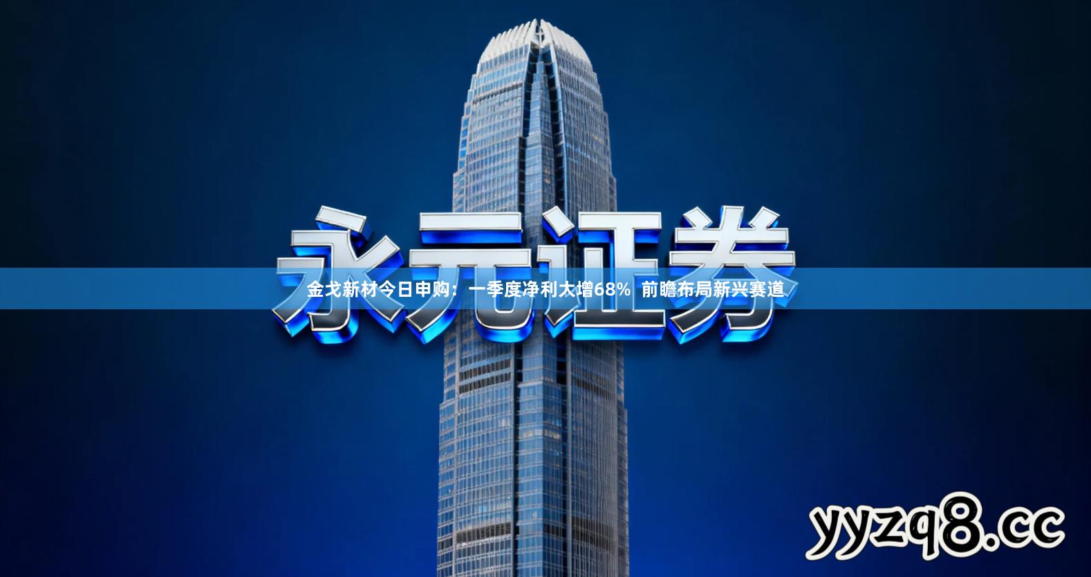 金戈新材今日申购：一季度净利大增68%  前瞻布局新兴赛道