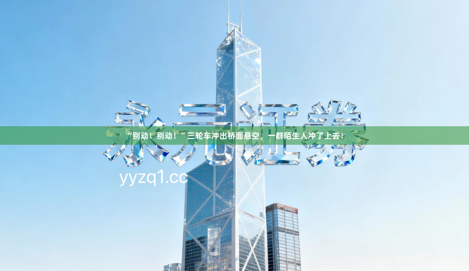 “别动！别动！”三轮车冲出桥面悬空，一群陌生人冲了上去！