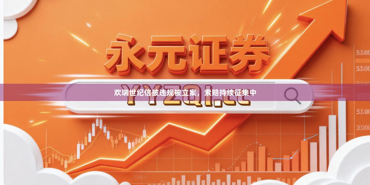 欢瑞世纪信披违规被立案，索赔持续征集中
